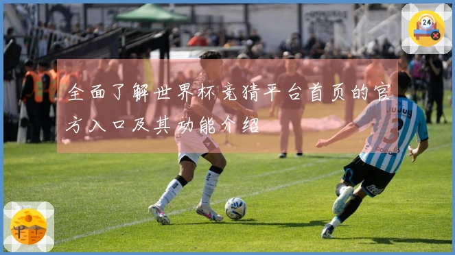 全面了解世界杯竞猜平台首页的官方入口及其功能介绍