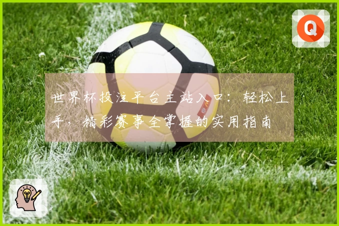 世界杯投注平台主站入口：轻松上手，精彩赛事全掌握的实用指南