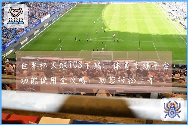世界杯买球iOS下载：体育直播平台功能使用全攻略，助您轻松上手