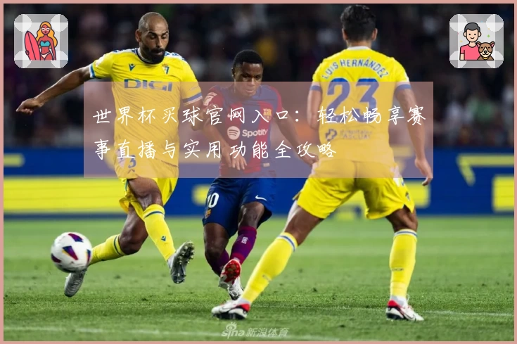 世界杯买球官网入口：轻松畅享赛事直播与实用功能全攻略