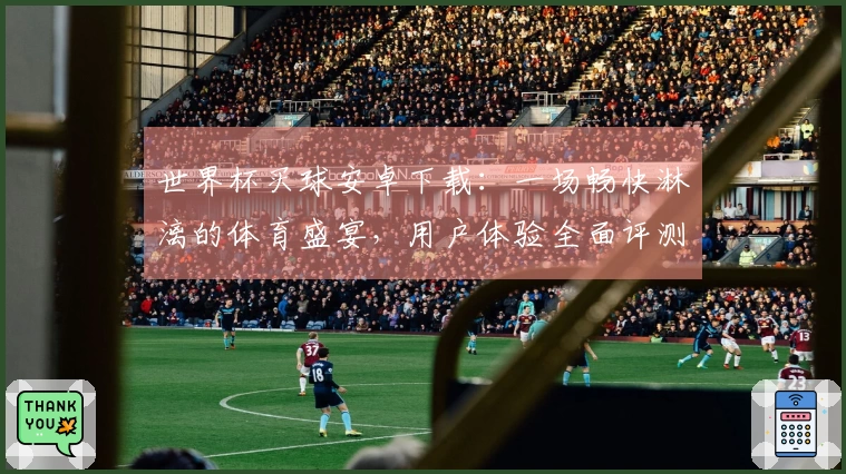 世界杯买球安卓下载：一场畅快淋漓的体育盛宴，用户体验全面评测与实用指南