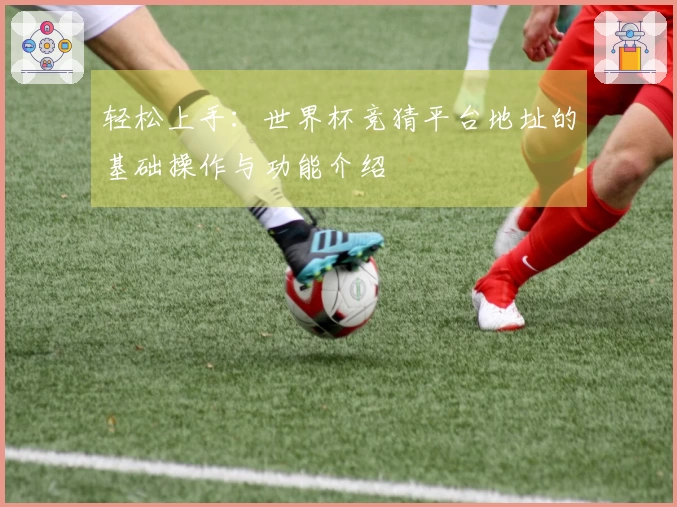 轻松上手：世界杯竞猜平台地址的基础操作与功能介绍