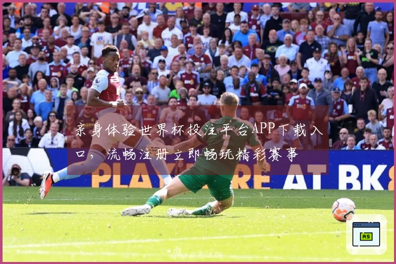 亲身体验世界杯投注平台APP下载入口，流畅注册立即畅玩精彩赛事