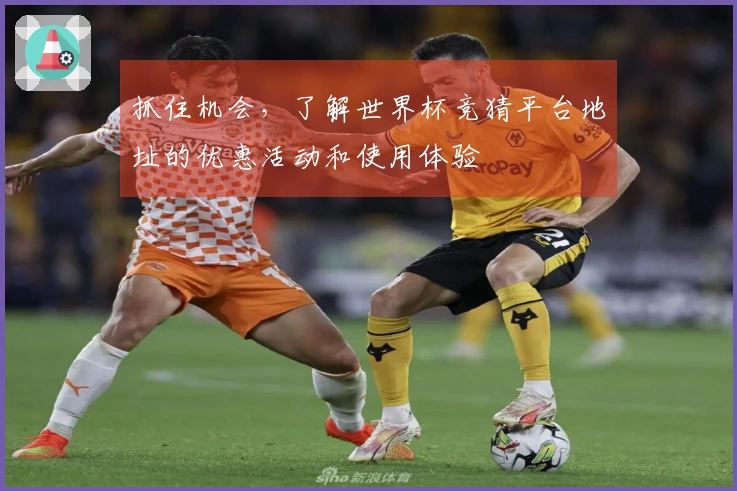 抓住机会，了解世界杯竞猜平台地址的优惠活动和使用体验